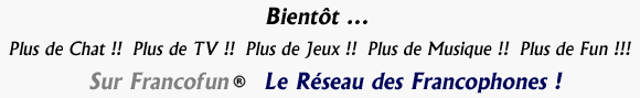 Plus de Chat !!  Plus de TV !!  Plus de Jeux !!  Plus de Musique !!  Plus de Fun !!!  sur Francofun ®   Le Réseau des Francophones !